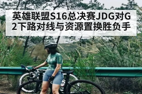 英雄联盟S16总决赛JDG对G2下路对线与资源置换胜负手