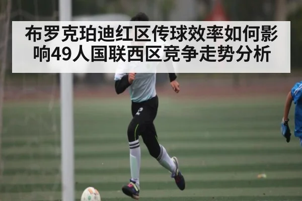 布罗克珀迪红区传球效率如何影响49人国联西区竞争走势分析